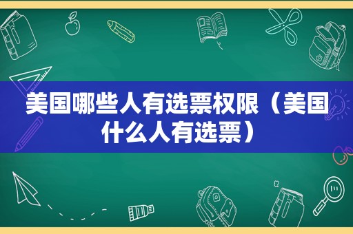 美国哪些人有选票权限（美国什么人有选票）  第1张