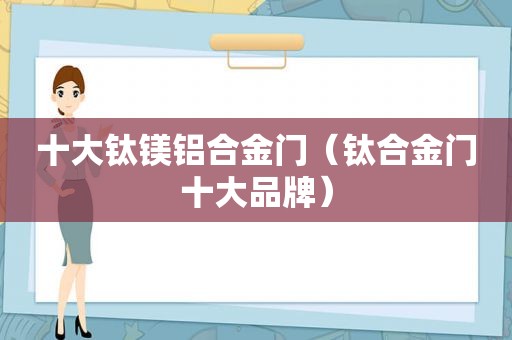 十大钛镁铝合金门（钛合金门十大品牌）  第1张