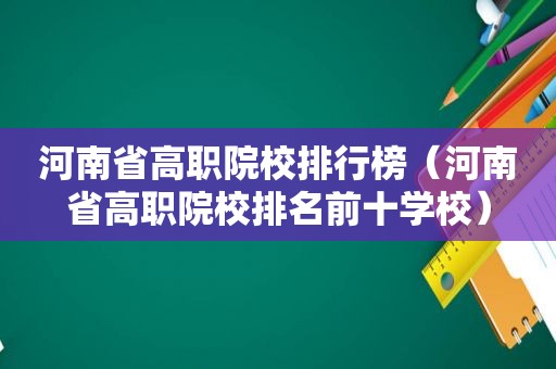 河南省高职院校排行榜（河南省高职院校排名前十学校）