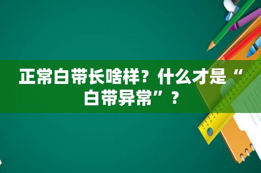 正常白带长啥样？什么才是“白带异常”？