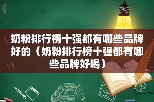 奶粉排行榜十强都有哪些品牌好的（奶粉排行榜十强都有哪些品牌好喝）