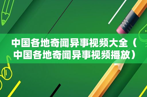 中国各地奇闻异事视频大全（中国各地奇闻异事视频播放）