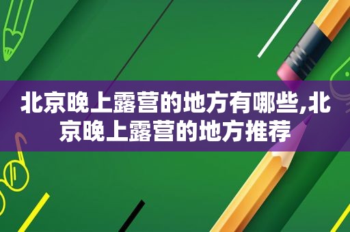 北京晚上露营的地方有哪些,北京晚上露营的地方推荐  第1张