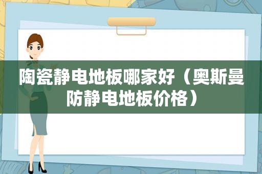 陶瓷静电地板哪家好（奥斯曼防静电地板价格）