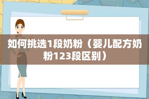 如何挑选1段奶粉（婴儿配方奶粉123段区别）