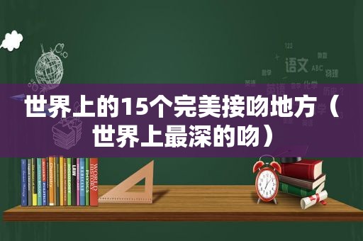 世界上的15个完美接吻地方（世界上最深的吻）  第1张