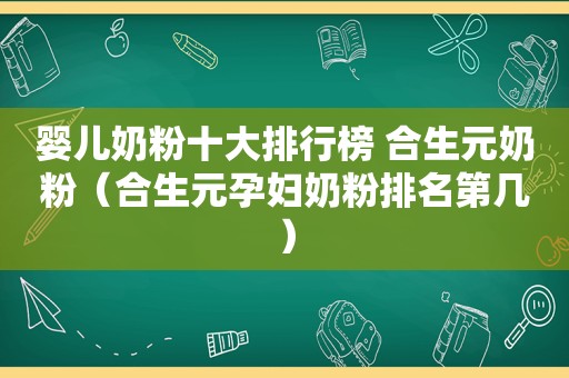 婴儿奶粉十大排行榜 合生元奶粉（合生元孕妇奶粉排名第几）