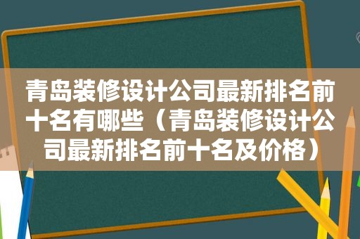 青岛装修设计公司最新排名前十名有哪些（青岛装修设计公司最新排名前十名及价格）  第1张