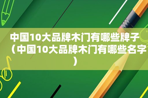 中国10大品牌木门有哪些牌子（中国10大品牌木门有哪些名字）