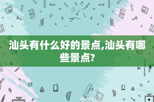 汕头有什么好的景点,汕头有哪些景点?