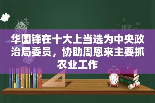  *** 锋在十大上当选为中央政治局委员，协助周恩来主要抓农业工作