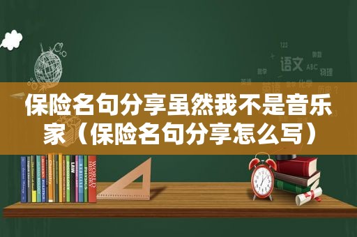 保险名句分享虽然我不是音乐家（保险名句分享怎么写）