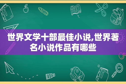 世界文学十部最佳小说,世界著名小说作品有哪些