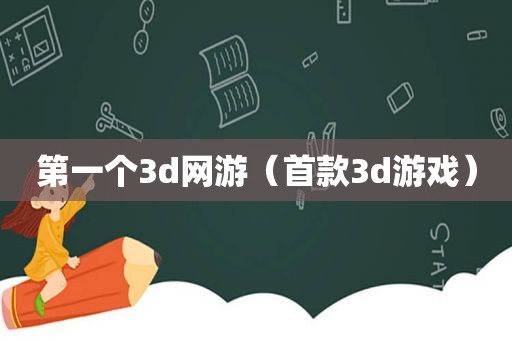 第一个3d网游（首款3d游戏）