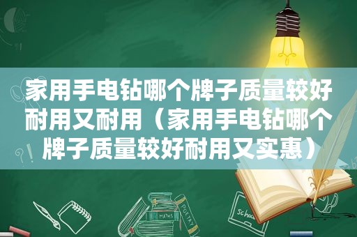 家用手电钻哪个牌子质量较好耐用又耐用（家用手电钻哪个牌子质量较好耐用又实惠）