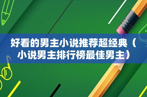 好看的男主小说推荐超经典（小说男主排行榜最佳男主）