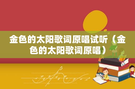 金色的太阳歌词原唱试听（金色的太阳歌词原唱）  第1张