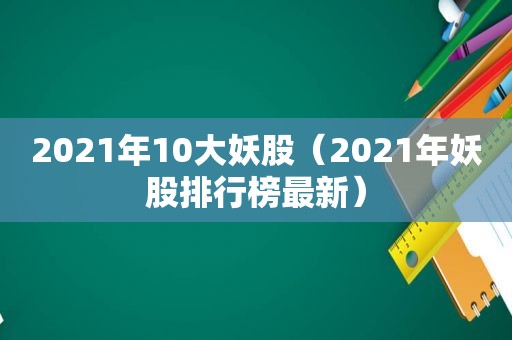 2021年10大妖股（2021年妖股排行榜最新）  第1张