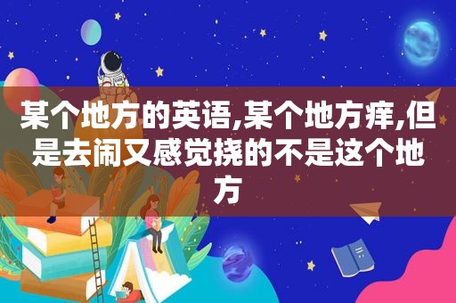 某个地方的英语,某个地方痒,但是去闹又感觉挠的不是这个地方