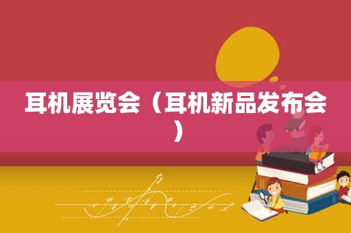 耳机展览会（耳机新品发布会）