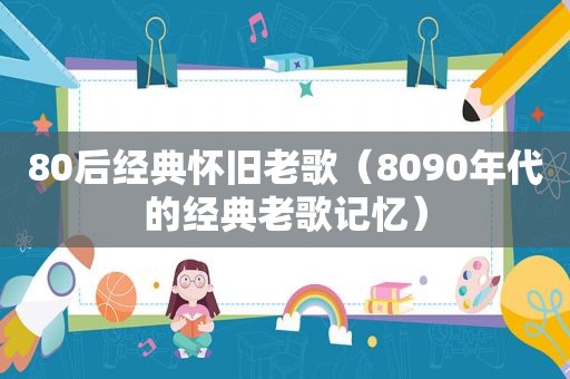 80后经典怀旧老歌（8090年代的经典老歌记忆）