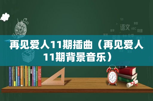 再见爱人11期插曲（再见爱人11期背景音乐）