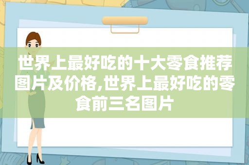 世界上最好吃的十大零食推荐图片及价格,世界上最好吃的零食前三名图片