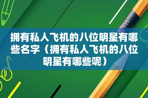 拥有私人飞机的八位明星有哪些名字（拥有私人飞机的八位明星有哪些呢）