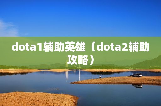 dota1辅助英雄（dota2辅助攻略）