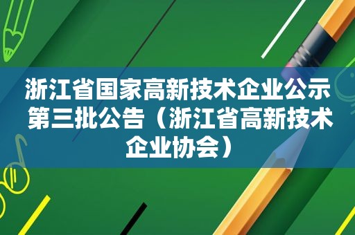 浙江省国家高新技术企业公示 第三批公告（浙江省高新技术企业协会）