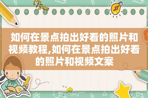 如何在景点拍出好看的照片和视频教程,如何在景点拍出好看的照片和视频文案