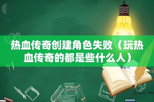 热血传奇创建角色失败（玩热血传奇的都是些什么人）  第1张