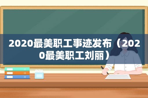 2020最美职工事迹发布（2020最美职工刘丽）