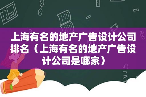 上海有名的地产广告设计公司排名（上海有名的地产广告设计公司是哪家）