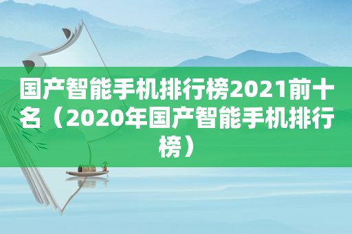 国产智能手机排行榜2021前十名（2020年国产智能手机排行榜）