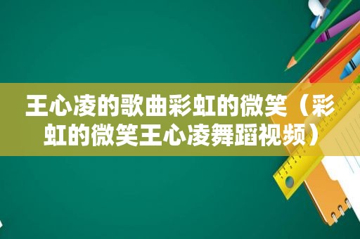 王心凌的歌曲彩虹的微笑（彩虹的微笑王心凌舞蹈视频）