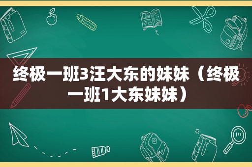 终极一班3汪大东的妹妹（终极一班1大东妹妹）