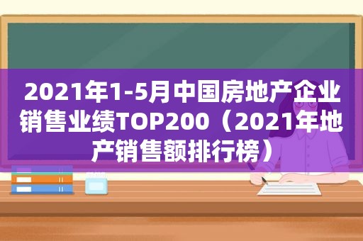 2021年1-5月中国房地产企业销售业绩TOP200（2021年地产销售额排行榜）  第1张