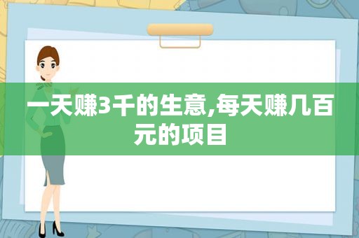 一天赚3千的生意,每天赚几百元的项目