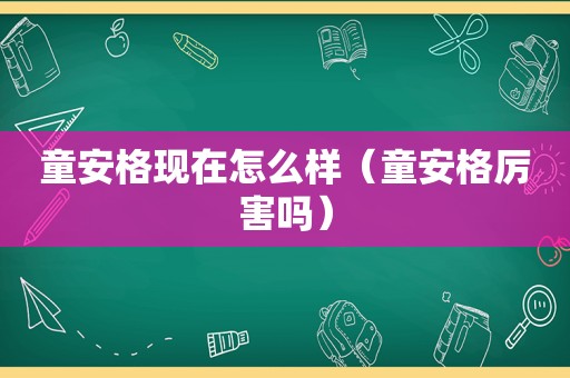 童安格现在怎么样（童安格厉害吗）