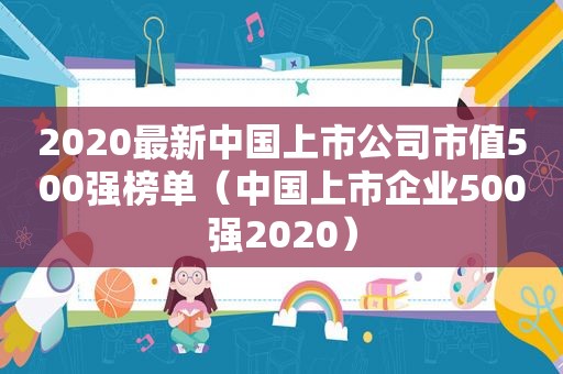 2020最新中国上市公司市值500强榜单（中国上市企业500强2020）