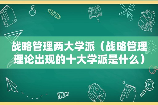 战略管理两大学派（战略管理理论出现的十大学派是什么）