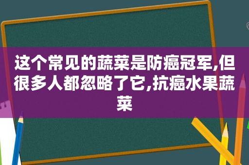 这个常见的蔬菜是防癌冠军,但很多人都忽略了它,抗癌水果蔬菜