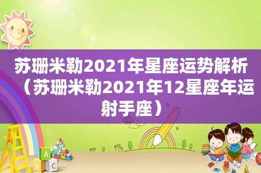 苏珊米勒2021年星座运势解析（苏珊米勒2021年12星座年运射手座）