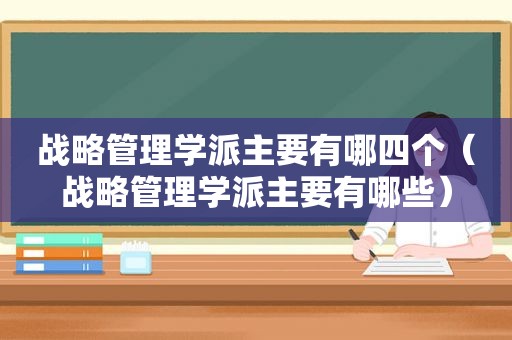 战略管理学派主要有哪四个（战略管理学派主要有哪些）