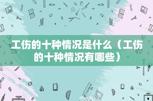 工伤的十种情况是什么（工伤的十种情况有哪些）  第1张