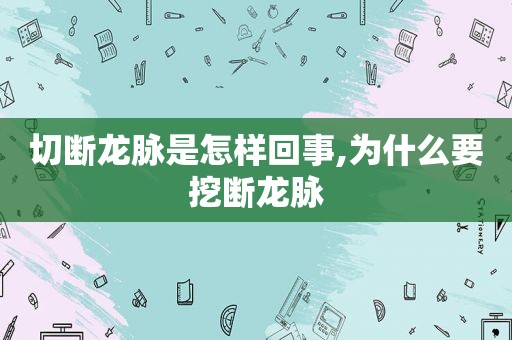 切断龙脉是怎样回事,为什么要挖断龙脉