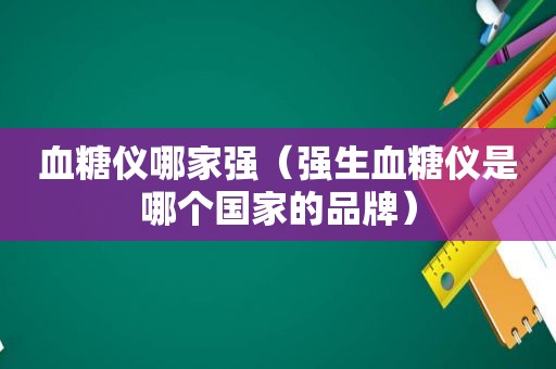 血糖仪哪家强（强生血糖仪是哪个国家的品牌）