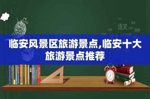 临安风景区旅游景点,临安十大旅游景点推荐