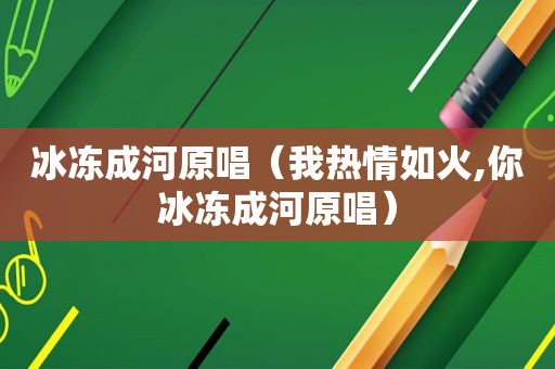 冰冻成河原唱（我热情如火,你冰冻成河原唱）  第1张